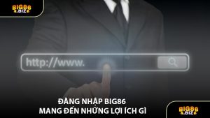 Đăng Nhập BIG86 Mang Đến Những Lợi Ích Gì