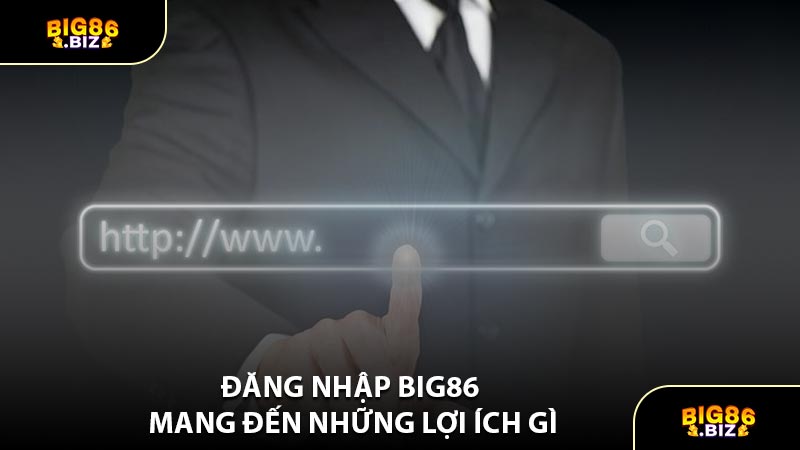Đăng Nhập BIG86 Mang Đến Những Lợi Ích Gì