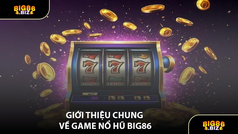 Giới Thiệu Chung Về Game Nổ Hũ BIG86