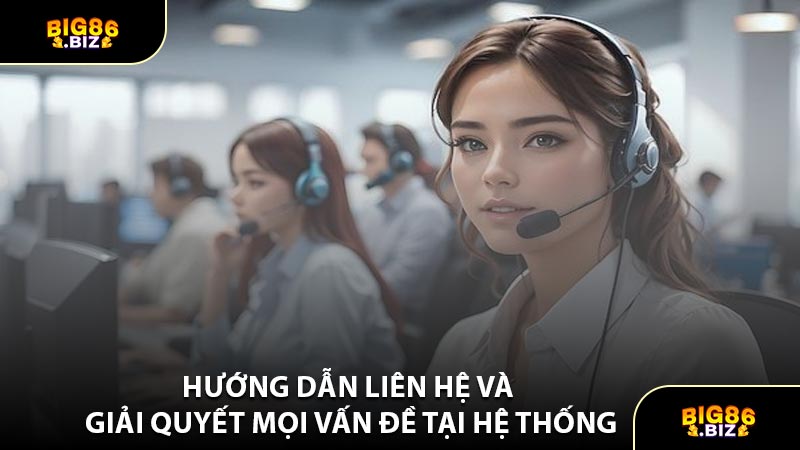 Hướng Dẫn Liên Hệ Và Giải Quyết Mọi Vấn Đề Tại Hệ Thống