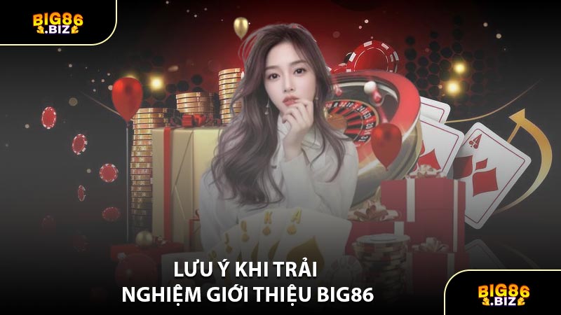 Lưu Ý Khi Trải Nghiệm Giới Thiệu BIG86
