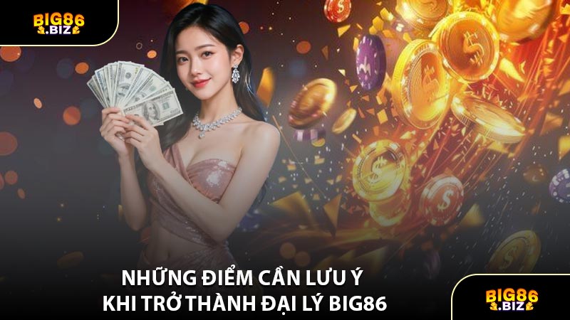 Những Điểm Cần Lưu Ý Khi Trở Thành Đại Lý BIG86