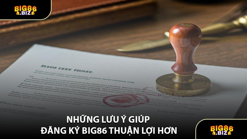 Những Lưu Ý Giúp Đăng Ký BIG86 Thuận Lợi Hơn