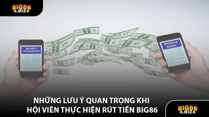 Những Lưu Ý Quan Trọng Khi Hội Viên Thực Hiện Rút Tiền BIG86