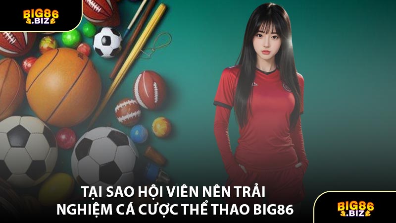 Tại Sao Hội Viên Nên Trải Nghiệm Cá Cược Thể Thao BIG86